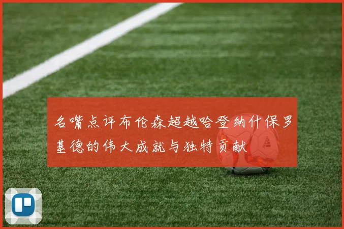 名嘴点评布伦森超越哈登纳什保罗基德的伟大成就与独特贡献