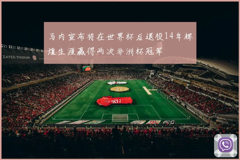 马内宣布将在世界杯后退役14年辉煌生涯赢得两次非洲杯冠军