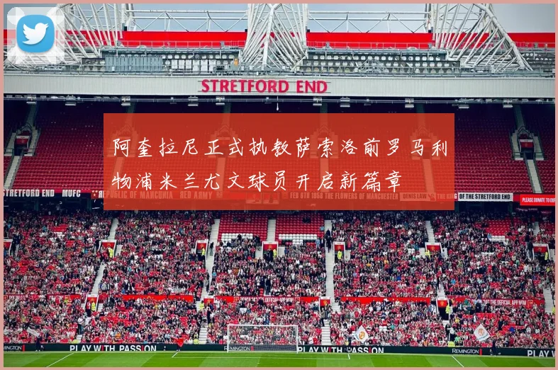 阿奎拉尼正式执教萨索洛前罗马利物浦米兰尤文球员开启新篇章