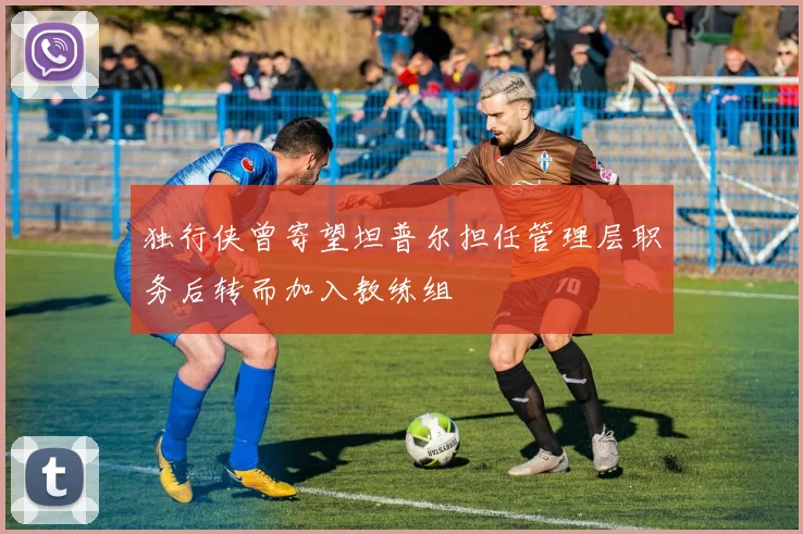 独行侠曾寄望坦普尔担任管理层职务后转而加入教练组