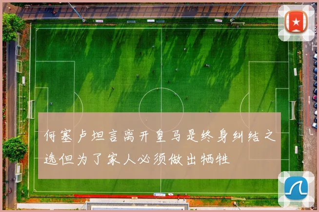 何塞卢坦言离开皇马是终身纠结之选但为了家人必须做出牺牲