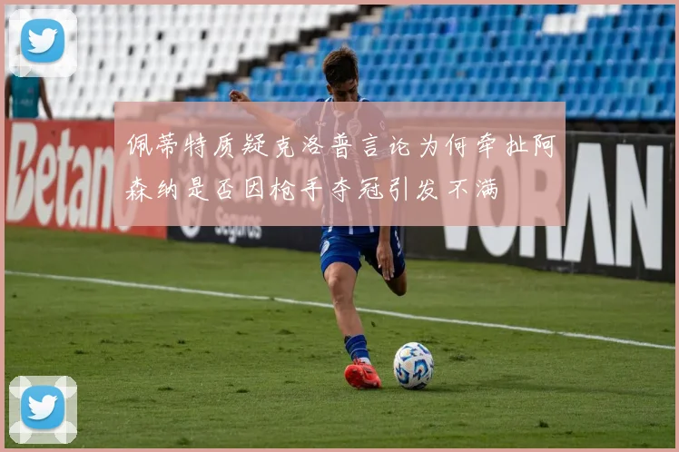 佩蒂特质疑克洛普言论为何牵扯阿森纳是否因枪手夺冠引发不满
